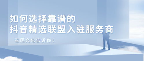 如何選擇靠譜的抖音精選聯(lián)盟入駐服務(wù)——卷尾文化告訴你
